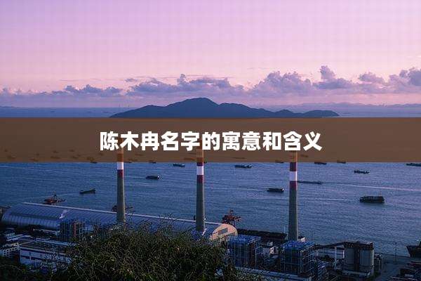 陈木冉名字的寓意和含义