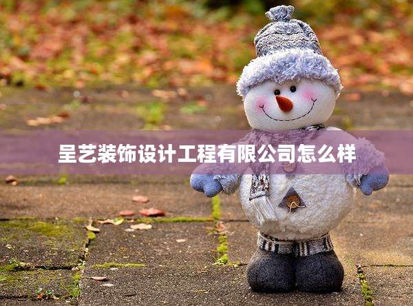 呈艺装饰设计工程有限公司怎么样