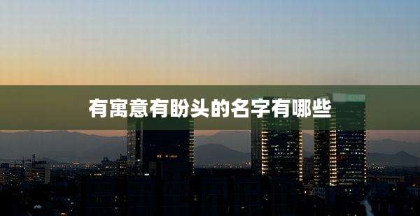 有寓意有盼头的名字有哪些