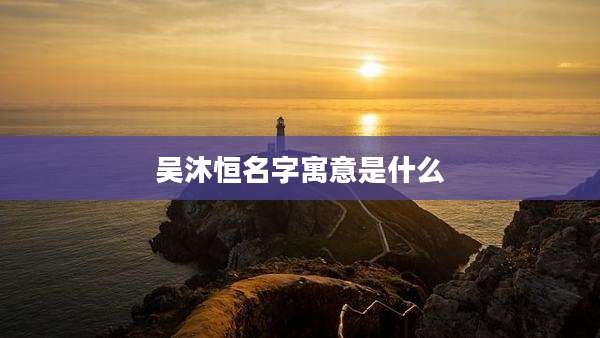 吴沐恒名字寓意是什么