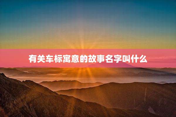 有关车标寓意的故事名字叫什么