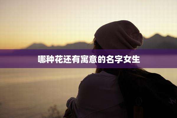 哪种花还有寓意的名字女生