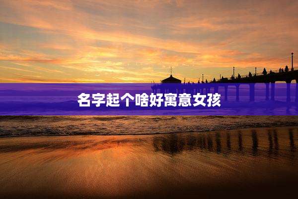 名字起个啥好寓意女孩