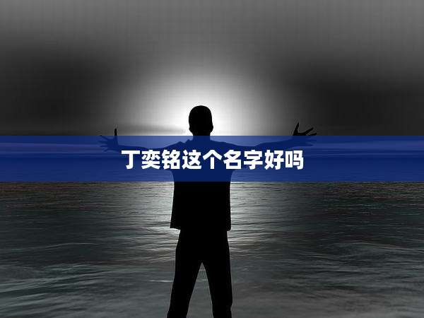 丁奕铭这个名字好吗