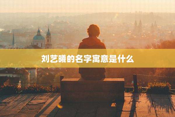 刘艺曦的名字寓意是什么