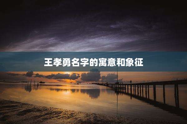 王孝勇名字的寓意和象征