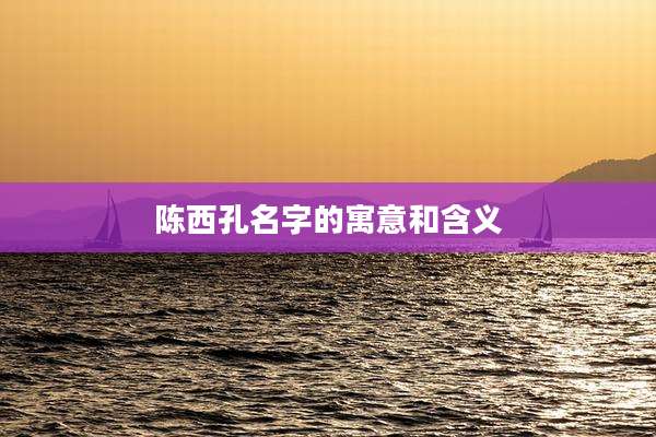 陈西孔名字的寓意和含义