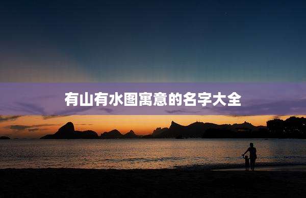 有山有水图寓意的名字大全