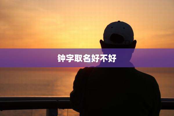 钟字取名好不好