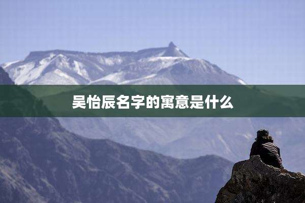 吴怡辰名字的寓意是什么