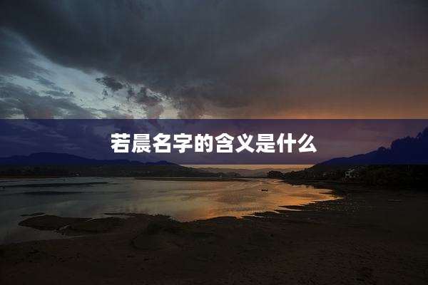 若晨名字的含义是什么