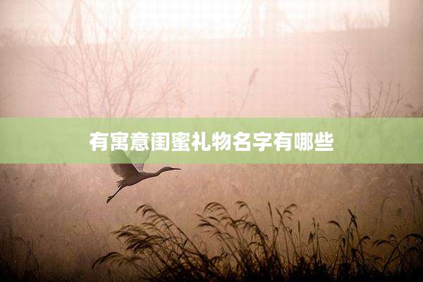 有寓意闺蜜礼物名字有哪些