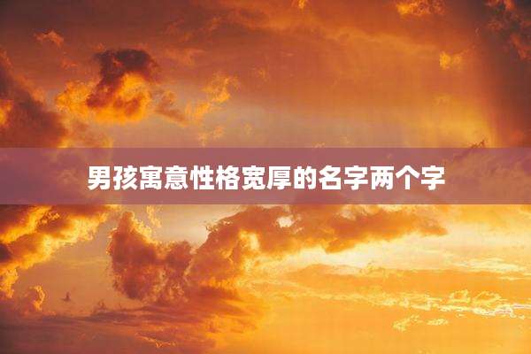 男孩寓意性格宽厚的名字两个字