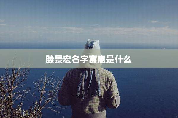 滕景宏名字寓意是什么