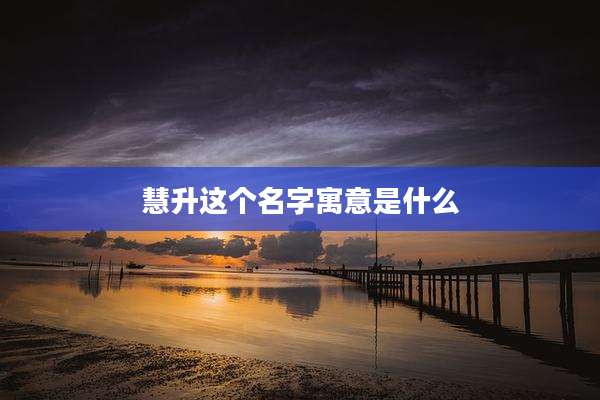 慧升这个名字寓意是什么