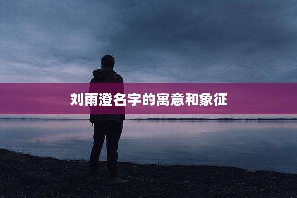 刘雨澄名字的寓意和象征