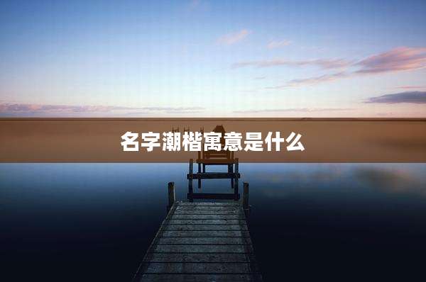 名字潮楷寓意是什么