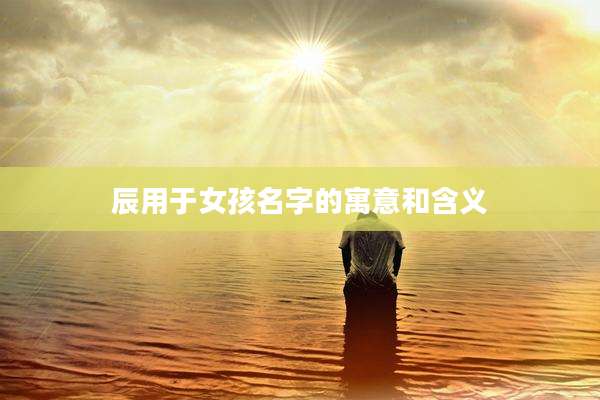 辰用于女孩名字的寓意和含义