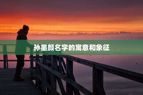 孙墨颜名字的寓意和象征