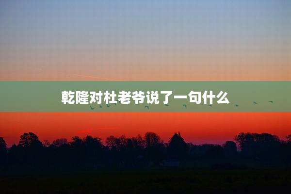 乾隆对杜老爷说了一句什么