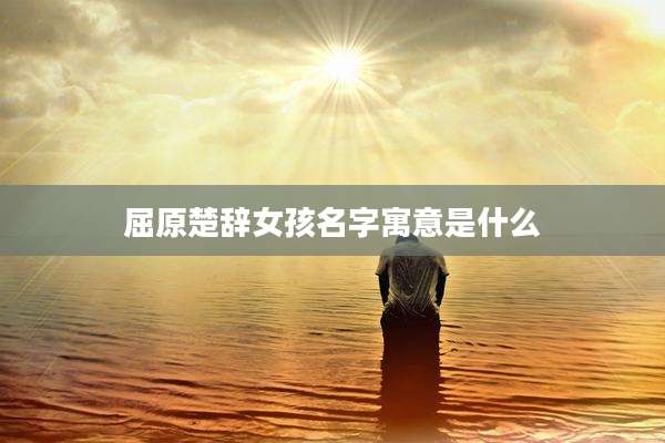 屈原楚辞女孩名字寓意是什么