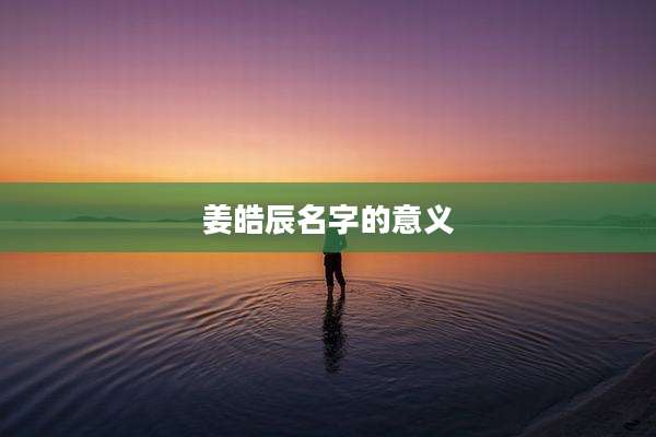 姜皓辰名字的意义