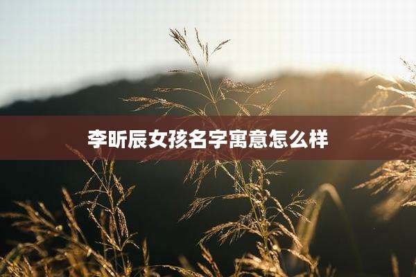 李昕辰女孩名字寓意怎么样