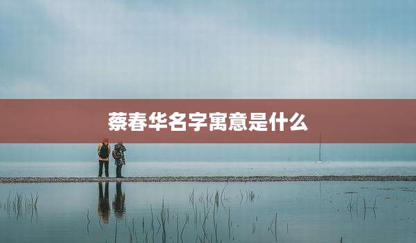 蔡春华名字寓意是什么