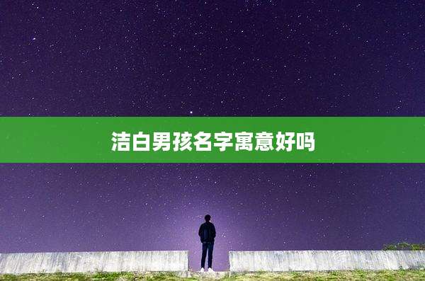 洁白男孩名字寓意好吗