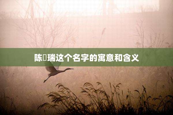 陈璟瑞这个名字的寓意和含义