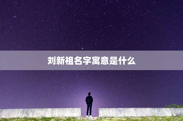 刘新祖名字寓意是什么