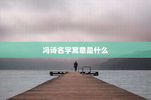 冯诗名字寓意是什么