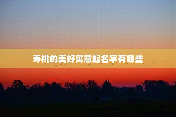 寿桃的美好寓意起名字有哪些