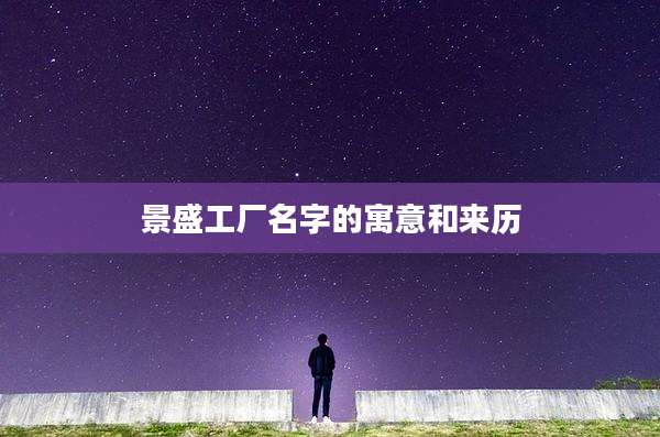 景盛工厂名字的寓意和来历
