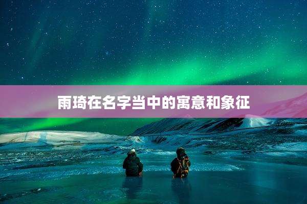 雨琦在名字当中的寓意和象征