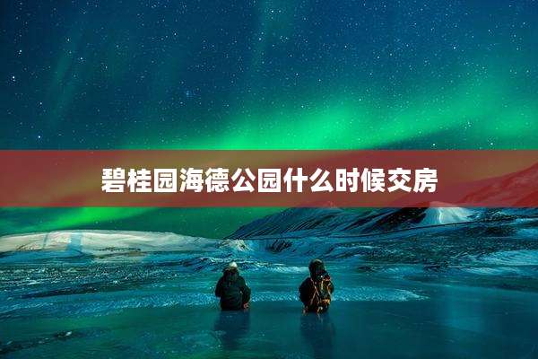 碧桂园海德公园什么时候交房