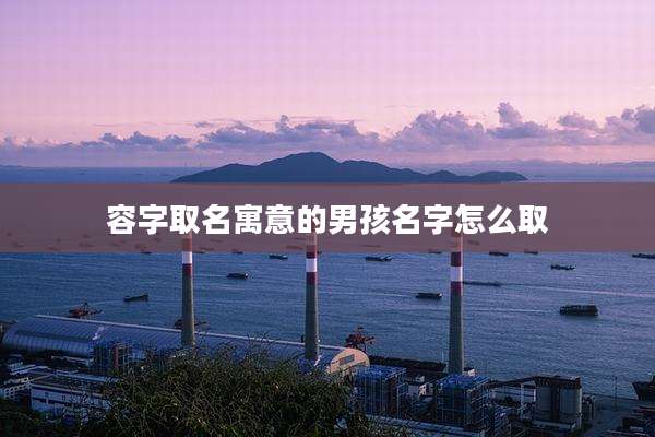 容字取名寓意的男孩名字怎么取