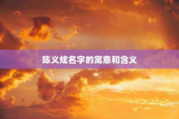 陈义炫名字的寓意和含义