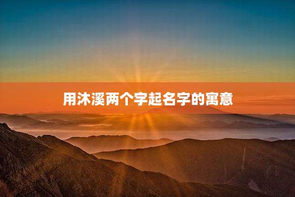 用沐溪两个字起名字的寓意
