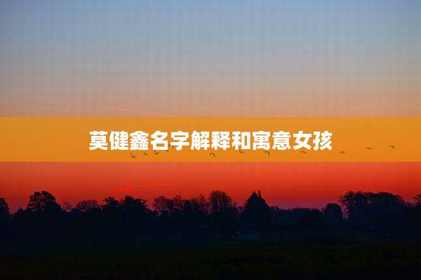 莫健鑫名字解释和寓意女孩