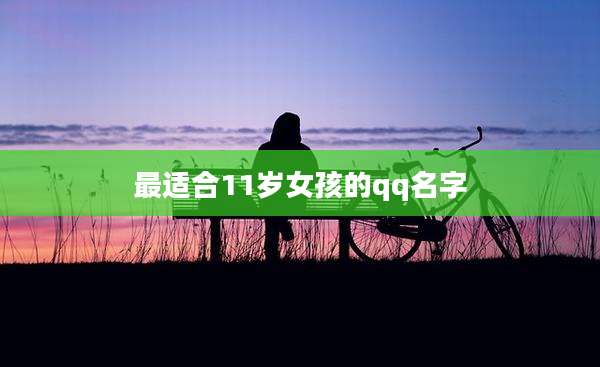 最适合11岁女孩的qq名字