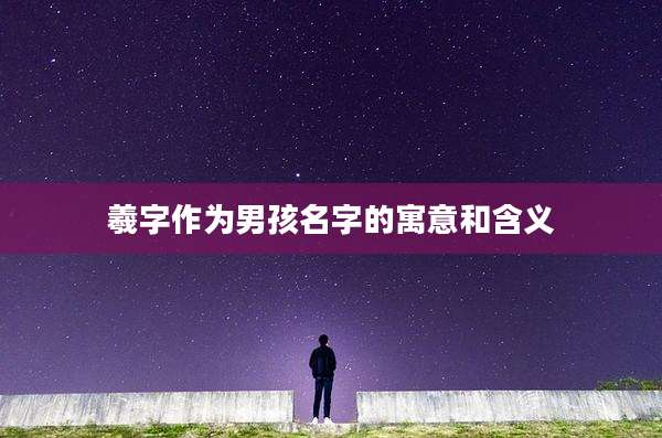 羲字作为男孩名字的寓意和含义