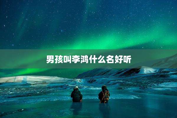 男孩叫李鸿什么名好听