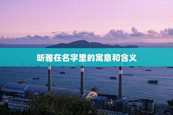 昕雅在名字里的寓意和含义