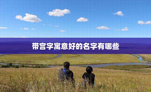带宫字寓意好的名字有哪些