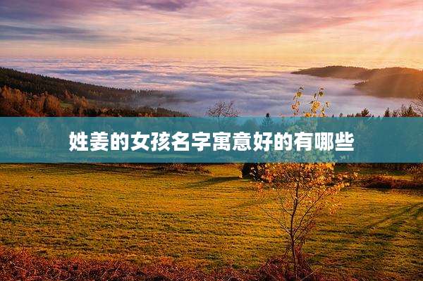 姓姜的女孩名字寓意好的有哪些