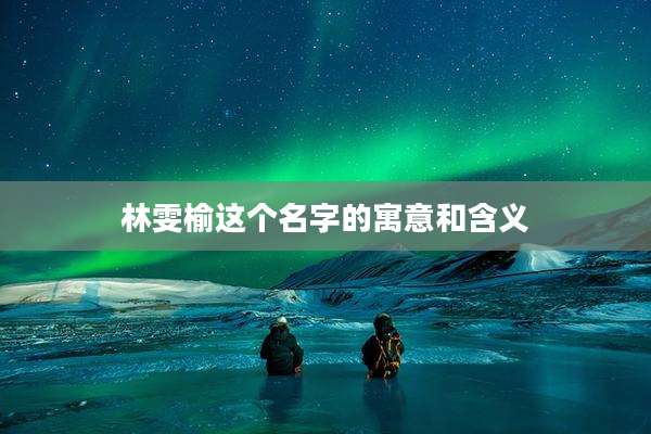 林雯榆这个名字的寓意和含义
