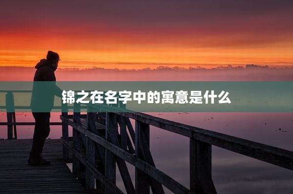锦之在名字中的寓意是什么
