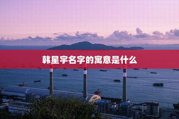 韩星宇名字的寓意是什么