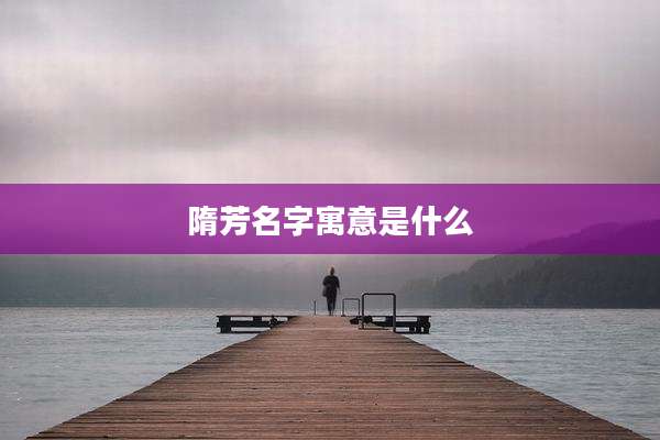 隋芳名字寓意是什么